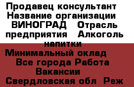 Продавец-консультант › Название организации ­ ВИНОГРАД › Отрасль предприятия ­ Алкоголь, напитки › Минимальный оклад ­ 1 - Все города Работа » Вакансии   . Свердловская обл.,Реж г.